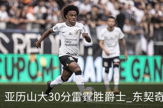 亚历山大30分雷霆胜爵士 东契奇35分率队擒熊