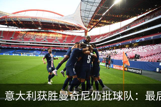 意大利获胜曼奇尼仍批球队：最后20分钟不思进取了